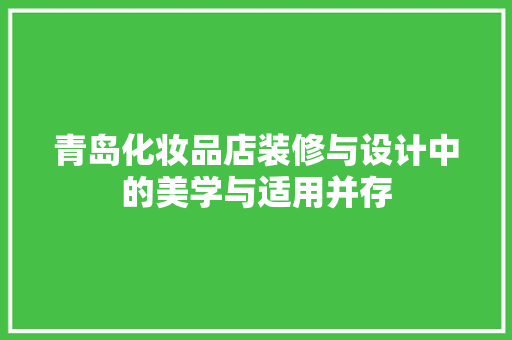青岛化妆品店装修与设计中的美学与适用并存