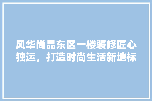 风华尚品东区一楼装修匠心独运，打造时尚生活新地标