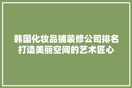 韩国化妆品铺装修公司排名打造美丽空间的艺术匠心