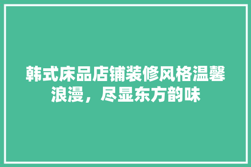韩式床品店铺装修风格温馨浪漫，尽显东方韵味