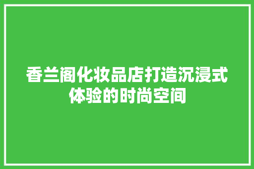 香兰阁化妆品店打造沉浸式体验的时尚空间 铝合金门