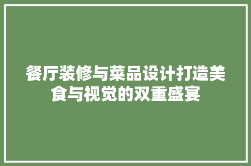 餐厅装修与菜品设计打造美食与视觉的双重盛宴