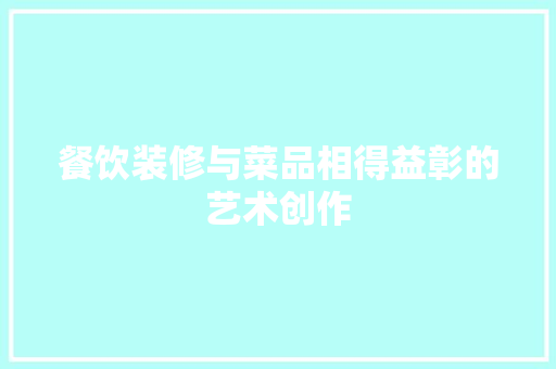 餐饮装修与菜品相得益彰的艺术创作