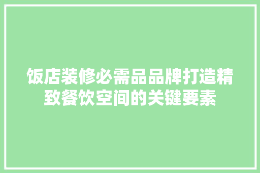 饭店装修必需品品牌打造精致餐饮空间的关键要素