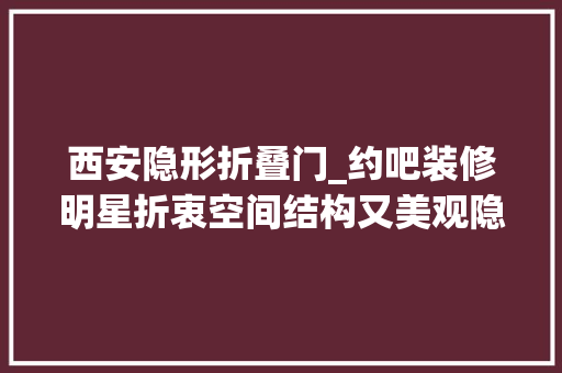 西安隐形折叠门_约吧装修明星折衷空间结构又美观隐形门理解一下
