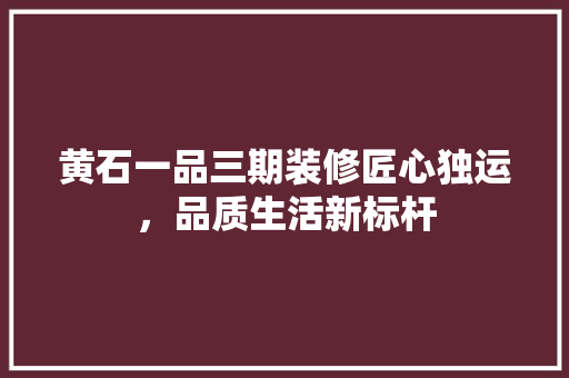 黄石一品三期装修匠心独运，品质生活新标杆