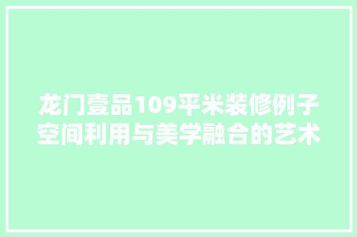 龙门壹品109平米装修例子空间利用与美学融合的艺术呈现