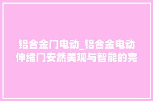 铝合金门电动_铝合金电动伸缩门安然美观与智能的完美结合深圳开门红 塑钢门