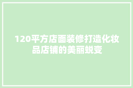 120平方店面装修打造化妆品店铺的美丽蜕变