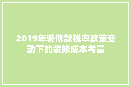 2019年装修款税率政策变动下的装修成本考量