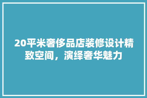 20平米奢侈品店装修设计精致空间，演绎奢华魅力 折叠门