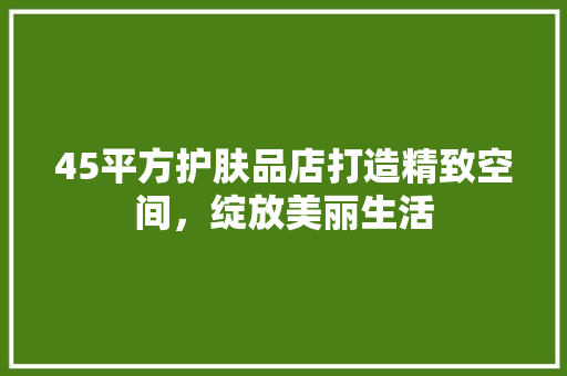 45平方护肤品店打造精致空间，绽放美丽生活