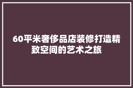 60平米奢侈品店装修打造精致空间的艺术之旅 塑钢门