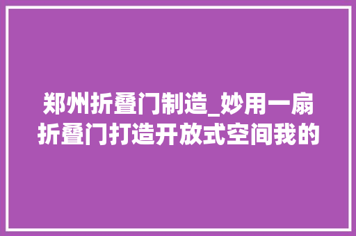 郑州折叠门制造_妙用一扇折叠门打造开放式空间我的家比原来大年夜了快一倍 实木门