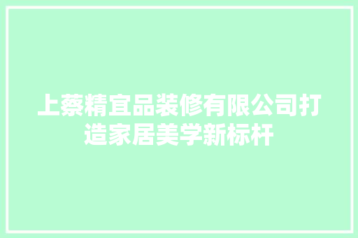 上蔡精宜品装修有限公司打造家居美学新标杆