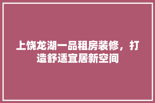上饶龙湖一品租房装修，打造舒适宜居新空间