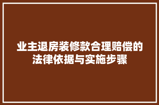 业主退房装修款合理赔偿的法律依据与实施步骤