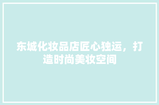 东城化妆品店匠心独运，打造时尚美妆空间