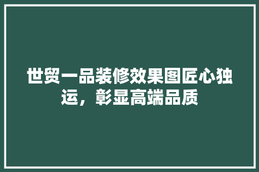 世贸一品装修效果图匠心独运，彰显高端品质