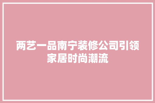两艺一品南宁装修公司引领家居时尚潮流