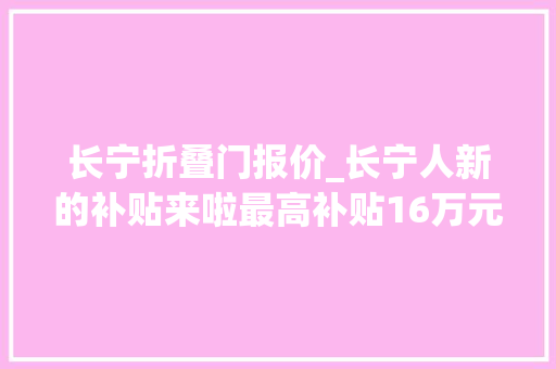 长宁折叠门报价_长宁人新的补贴来啦最高补贴16万元