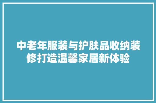中老年服装与护肤品收纳装修打造温馨家居新体验