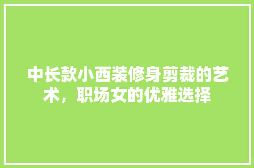 中长款小西装修身剪裁的艺术，职场女的优雅选择