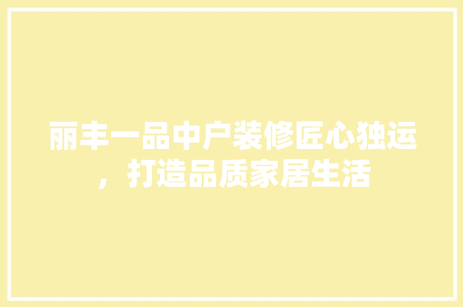 丽丰一品中户装修匠心独运，打造品质家居生活 折叠门