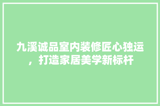 九溪诚品室内装修匠心独运，打造家居美学新标杆 塑钢门