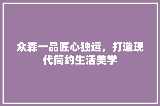 众森一品匠心独运，打造现代简约生活美学