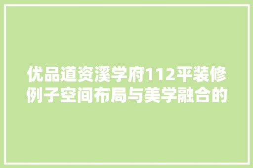 优品道资溪学府112平装修例子空间布局与美学融合的艺术展现