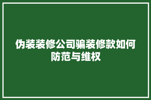 伪装装修公司骗装修款如何防范与维权