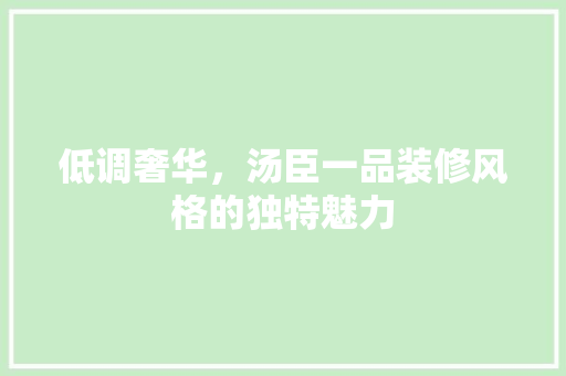 低调奢华，汤臣一品装修风格的独特魅力