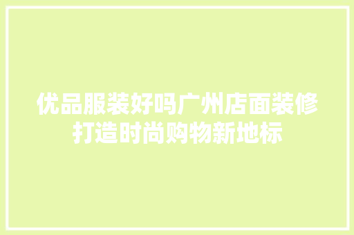 优品服装好吗广州店面装修打造时尚购物新地标