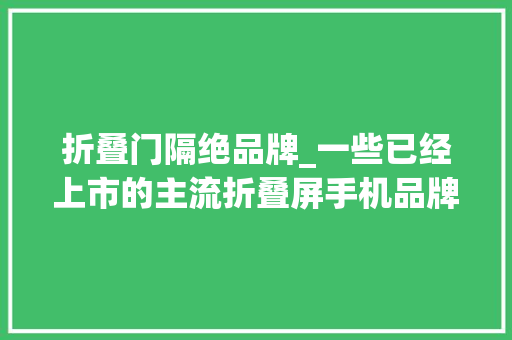 折叠门隔绝品牌_一些已经上市的主流折叠屏手机品牌