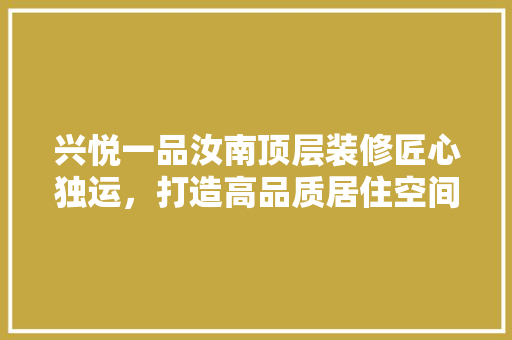 兴悦一品汝南顶层装修匠心独运，打造高品质居住空间 铝合金门