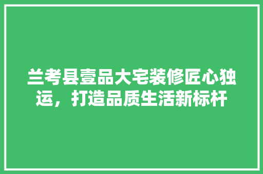兰考县壹品大宅装修匠心独运，打造品质生活新标杆