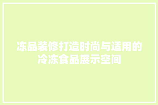 冻品装修打造时尚与适用的冷冻食品展示空间