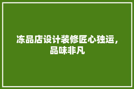 冻品店设计装修匠心独运，品味非凡