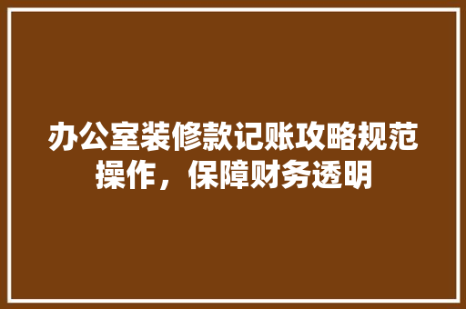 办公室装修款记账攻略规范操作，保障财务透明