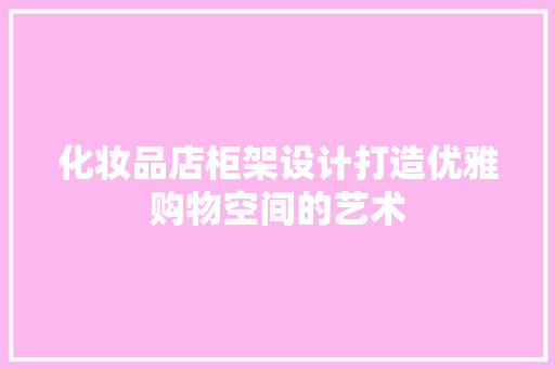 化妆品店柜架设计打造优雅购物空间的艺术