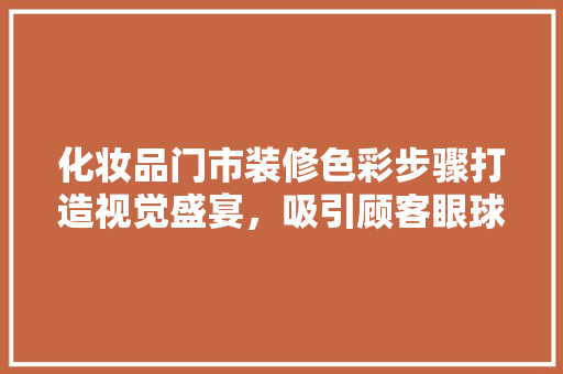 化妆品门市装修色彩步骤打造视觉盛宴，吸引顾客眼球