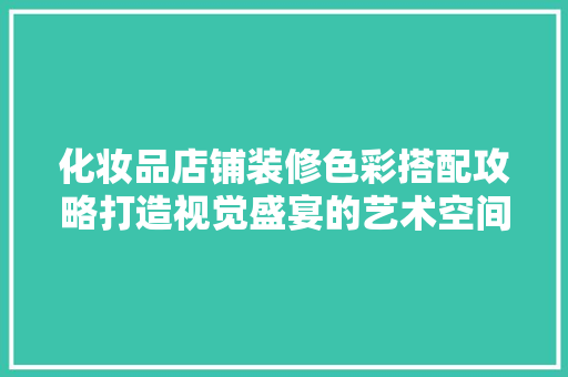 化妆品店铺装修色彩搭配攻略打造视觉盛宴的艺术空间