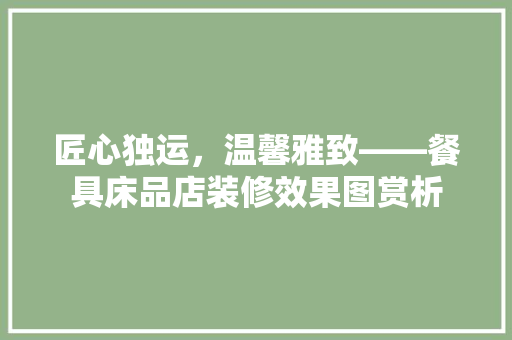 匠心独运，温馨雅致——餐具床品店装修效果图赏析