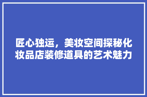 匠心独运，美妆空间探秘化妆品店装修道具的艺术魅力
