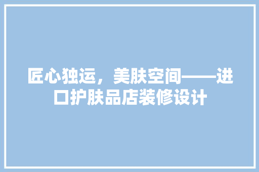 匠心独运，美肤空间——进口护肤品店装修设计
