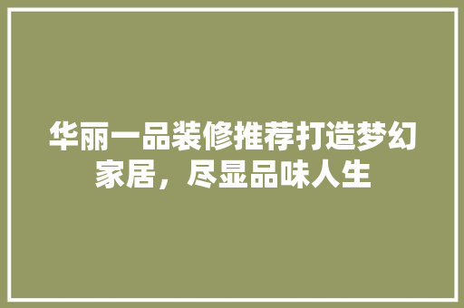华丽一品装修推荐打造梦幻家居，尽显品味人生