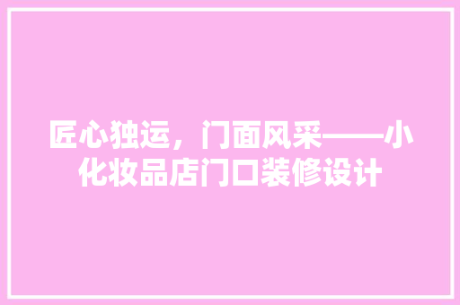 匠心独运，门面风采——小化妆品店门口装修设计
