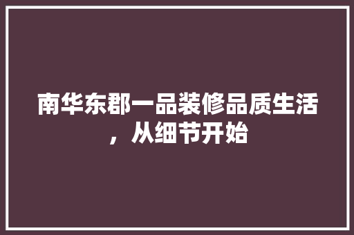 南华东郡一品装修品质生活，从细节开始