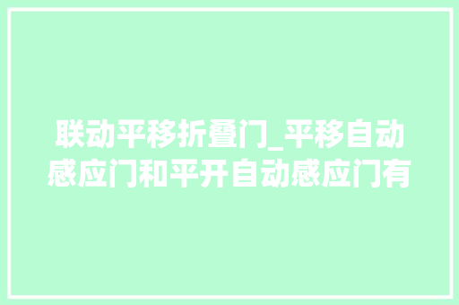联动平移折叠门_平移自动感应门和平开自动感应门有什么差异 实木门